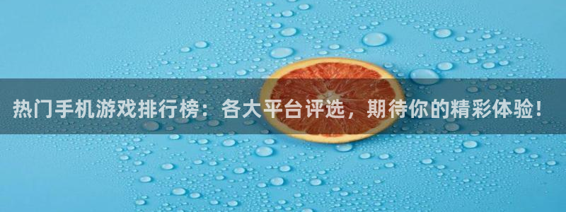 星欧娱乐登陆地址：热门手机游戏排行榜：各大平台评选，期待你的