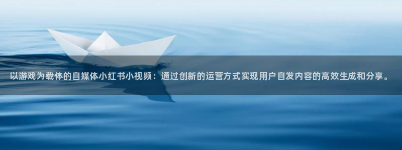 星欧娱乐4开户：以游戏为载体的自媒体小红书小视频：通过创新的