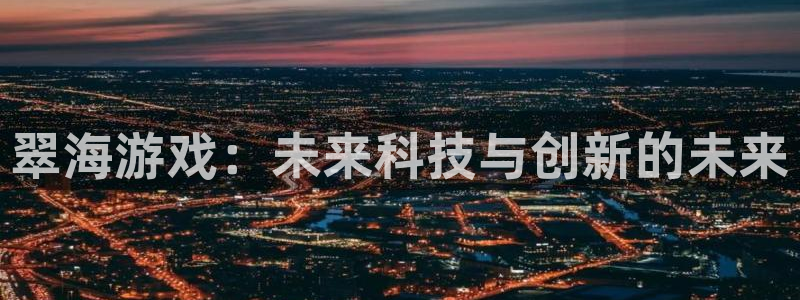 星欧娱乐网址官网：翠海游戏：未来科技与创新的未来