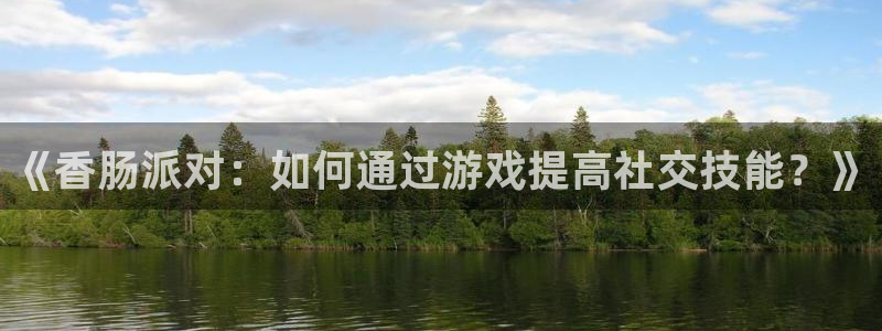手机版星欧娱乐客户端下载：《香肠派对：如何通过游戏提高社交技