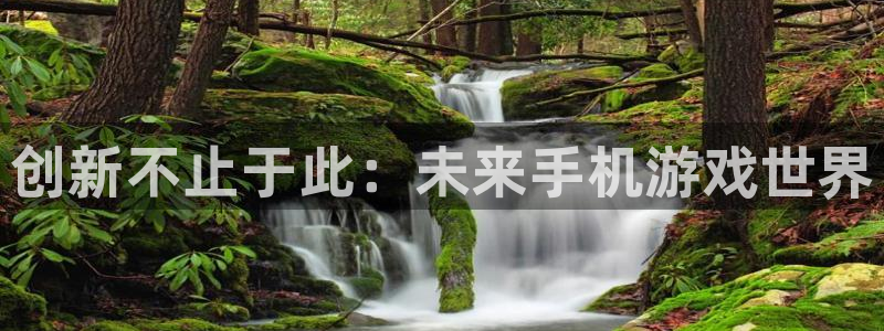 星欧娱乐注册网站：创新不止于此：未来手机游戏世界