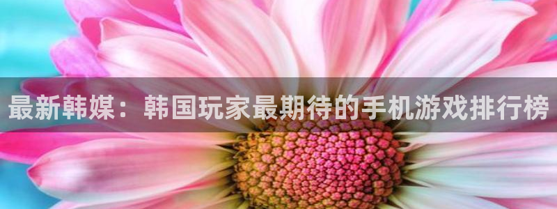 星欧娱乐娱乐：最新韩媒：韩国玩家最期待的手机游戏排行榜