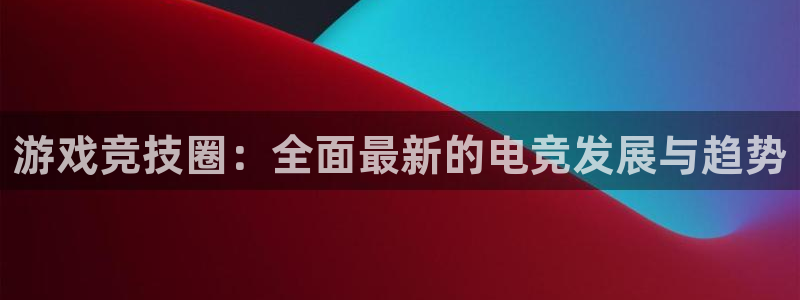 星欧娱乐游戏：游戏竞技圈：全面最新的电竞发展与趋势