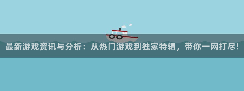 星欧娱乐app：最新游戏资讯与分析：从热门游戏到独家特辑，带