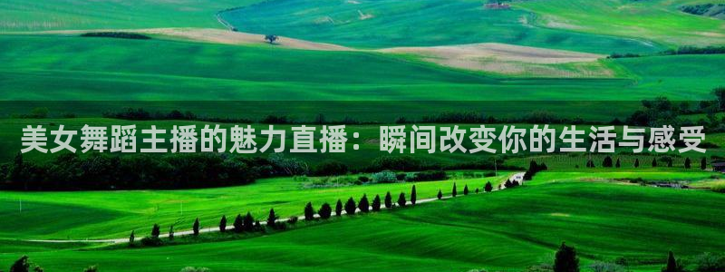 玩球直播nba：美女舞蹈主播的魅力直播：瞬间改变你的生活与感受