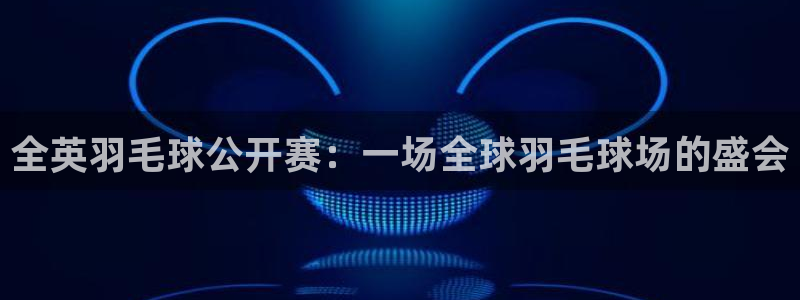 玩球直播ios版：全英羽毛球公开赛：一场全球羽毛球场的盛会