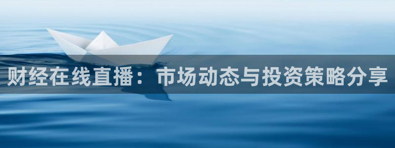 玩球球：财经在线直播：市场动态与投资策略分享