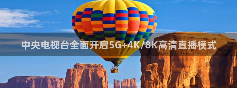 玩球直播app下载安装：中央电视台全面开启5G+4K/8K高清直播模式