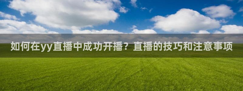 玩球直播app：如何在yy直播中成功开播？直播的技巧和注意事项