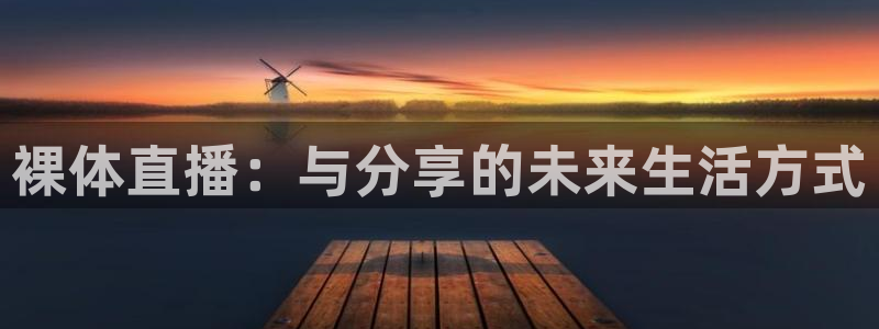 玩球直播官网：裸体直播：与分享的未来生活方式