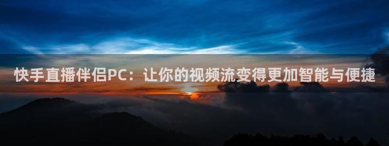玩球直播nba在线观看免费：快手直播伴侣PC：让你的视频流变得更加智能与便捷
